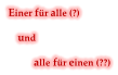 Einer für alle (?)      und  alle für einen (??)