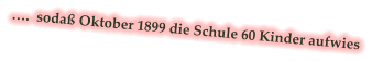 ….  sodaß Oktober 1899 die Schule 60 Kinder aufwies