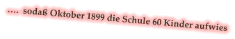 ….  sodaß Oktober 1899 die Schule 60 Kinder aufwies