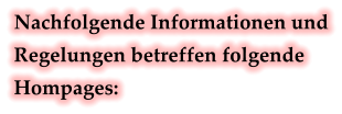 Nachfolgende Informationen und Regelungen betreffen folgende Hompages: