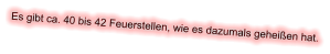 Es gibt ca. 40 bis 42 Feuerstellen, wie es dazumals geheißen hat.
