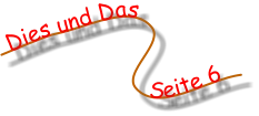 Dies und Das               Seite 6