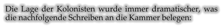Die Lage der Kolonisten wurde immer dramatischer, was die nachfolgende Schreiben an die Kammer belegen: