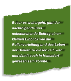 Bevor es weitergeht, gibt der nachfolgende und nebenstehende Beitrag einen kleinen Einblick wie die Rollenverteilung und das Leben der Bauern zu dieser Zeit  war und damit auch in Hemsdorf gewesen sein könnte.