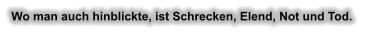Wo man auch hinblickte, ist Schrecken, Elend, Not und Tod.