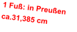 1 Fuß: in Preußen      ca.31,385 cm