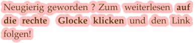 Neugierig geworden ? Zum  weiterlesen  auf die rechte  Glocke klicken und den Link  folgen!