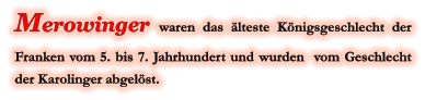 Merowinger waren das älteste Königsgeschlecht der Franken vom 5. bis 7. Jahrhundert und wurden  vom Geschlecht der Karolinger abgelöst.