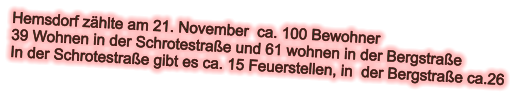 Hemsdorf zählte am 21. November  ca. 100 Bewohner  39 Wohnen in der Schrotestraße und 61 wohnen in der Bergstraße In der Schrotestraße gibt es ca. 15 Feuerstellen, in  der Bergstraße ca.26
