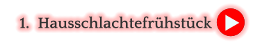 	1.	Hausschlachtefrühstück