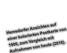 Hemsdorfer Ansichten auf einer kolorierten Postkarte von 1900, zum Vergleich mit  Aufnahmen von heute (2016).